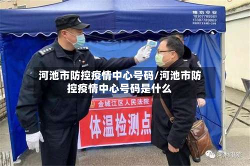 河池市防控疫情中心号码/河池市防控疫情中心号码是什么