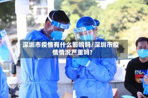 深圳市疫情有什么影响吗/深圳市疫情情况严重吗?