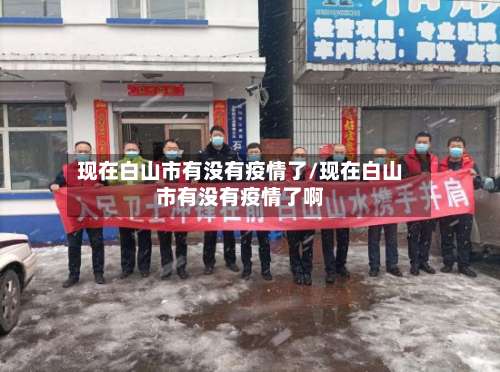 现在白山市有没有疫情了/现在白山市有没有疫情了啊