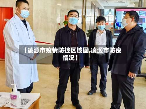 【凌源市疫情防控区域图,凌源市防疫情况】