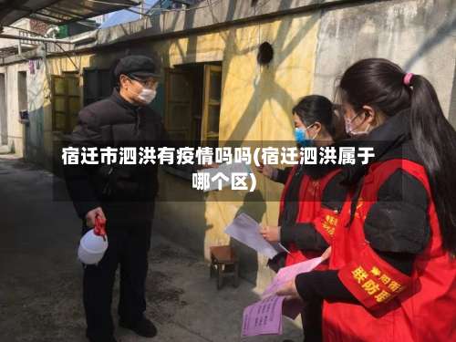 宿迁市泗洪有疫情吗吗(宿迁泗洪属于哪个区)