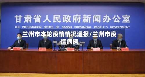 兰州市本轮疫情情况通报/兰州市疫情病例-第2张图片