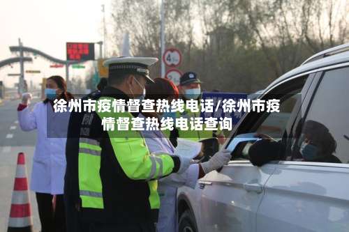 徐州市疫情督查热线电话/徐州市疫情督查热线电话查询
