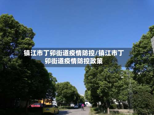 镇江市丁卯街道疫情防控/镇江市丁卯街道疫情防控政策