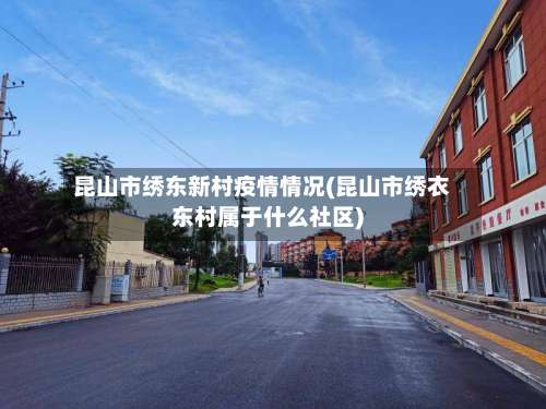 昆山市绣东新村疫情情况(昆山市绣衣东村属于什么社区)