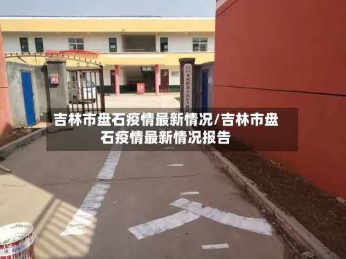 吉林市盘石疫情最新情况/吉林市盘石疫情最新情况报告