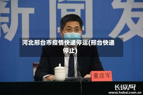 河北邢台市疫情快递停运(邢台快递停止)-第2张图片