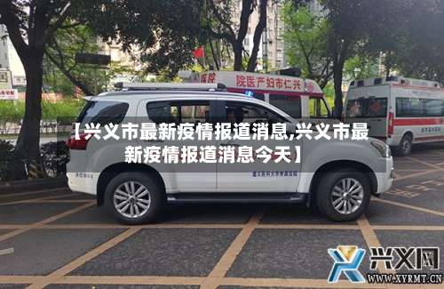 【兴义市最新疫情报道消息,兴义市最新疫情报道消息今天】