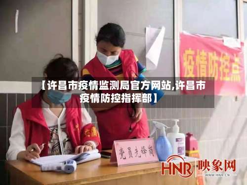【许昌市疫情监测局官方网站,许昌市疫情防控指挥部】