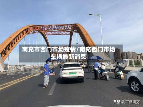南充市西门市场疫情/南充西门市场车祸最新消息-第2张图片
