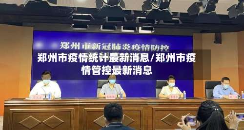 郑州市疫情统计最新消息/郑州市疫情管控最新消息