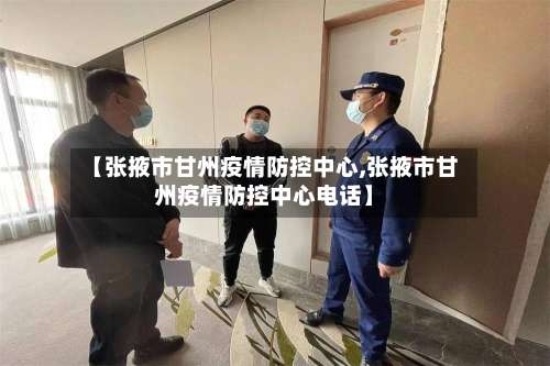 【张掖市甘州疫情防控中心,张掖市甘州疫情防控中心电话】