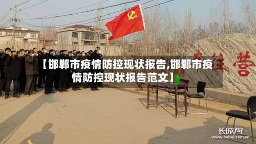 【邯郸市疫情防控现状报告,邯郸市疫情防控现状报告范文】