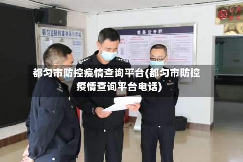 都匀市防控疫情查询平台(都匀市防控疫情查询平台电话)