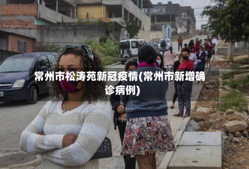 常州市松涛苑新冠疫情(常州市新增确诊病例)