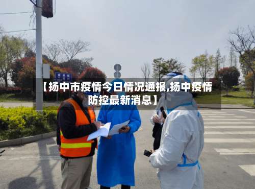 【扬中市疫情今日情况通报,扬中疫情防控最新消息】
