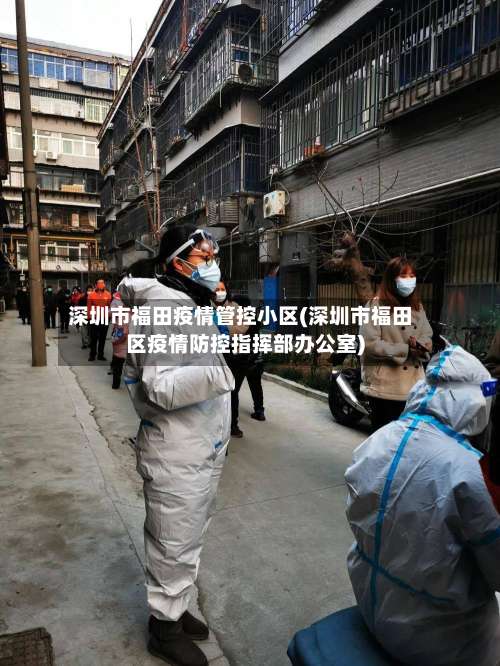 深圳市福田疫情管控小区(深圳市福田区疫情防控指挥部办公室)