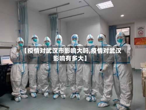 【疫情对武汉市影响大吗,疫情对武汉影响有多大】