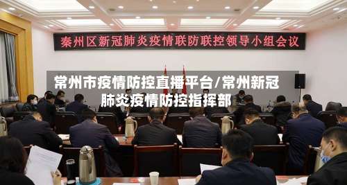 常州市疫情防控直播平台/常州新冠肺炎疫情防控指挥部