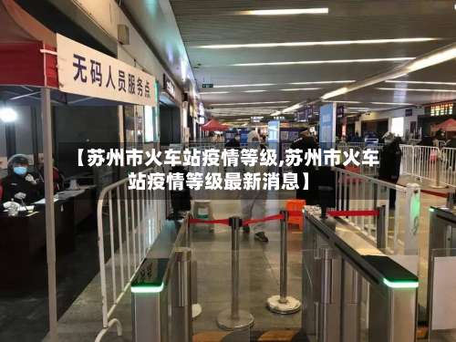 【苏州市火车站疫情等级,苏州市火车站疫情等级最新消息】