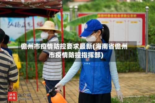 儋州市疫情防控要求最新(海南省儋州市疫情防控指挥部)
