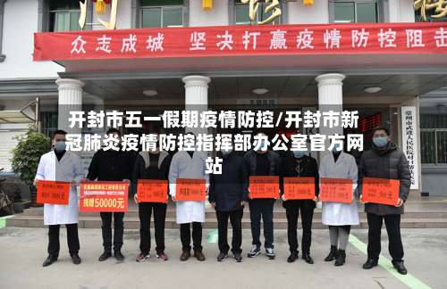 开封市五一假期疫情防控/开封市新冠肺炎疫情防控指挥部办公室官方网站