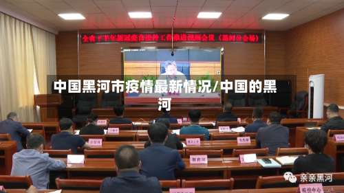 中国黑河市疫情最新情况/中国的黑河