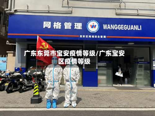 广东东莞市宝安疫情等级/广东宝安区疫情等级