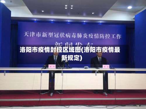 洛阳市疫情封控区域图(洛阳市疫情最新规定)