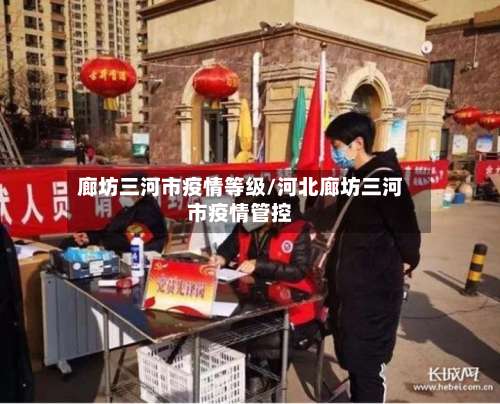 廊坊三河市疫情等级/河北廊坊三河市疫情管控-第2张图片