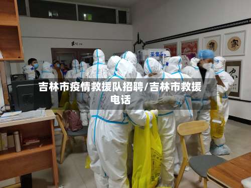 吉林市疫情救援队招聘/吉林市救援电话