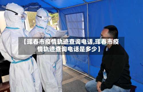 【珲春市疫情轨迹查询电话,珲春市疫情轨迹查询电话是多少】