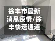 徐丰市最新消息疫情/徐丰快速通道最新情况