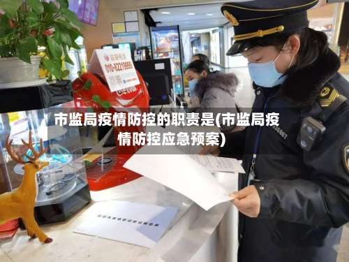 市监局疫情防控的职责是(市监局疫情防控应急预案)
