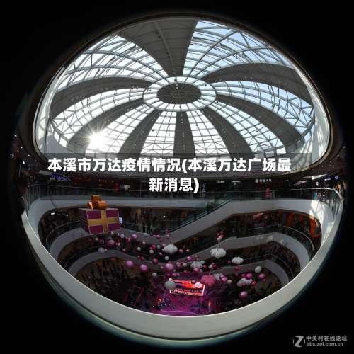 本溪市万达疫情情况(本溪万达广场最新消息)