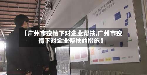 【广州市疫情下对企业帮扶,广州市疫情下对企业帮扶的措施】-第2张图片
