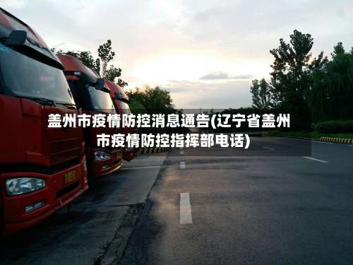 盖州市疫情防控消息通告(辽宁省盖州市疫情防控指挥部电话)