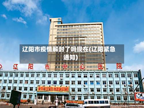 辽阳市疫情解封了吗现在(辽阳紧急通知)