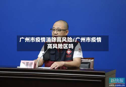 广州市疫情消除高风险/广州市疫情高风险区吗