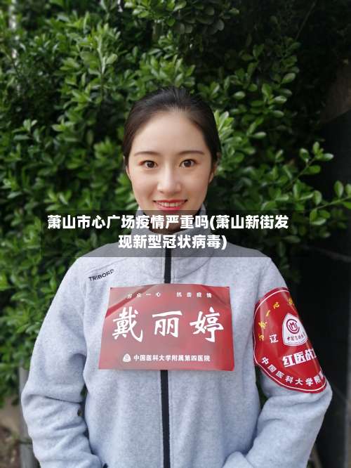 萧山市心广场疫情严重吗(萧山新街发现新型冠状病毒)