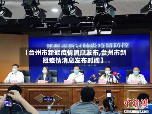 【台州市新冠疫情消息发布,台州市新冠疫情消息发布时间】