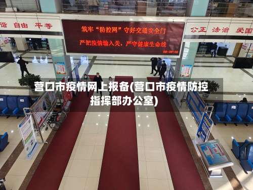 营口市疫情网上报备(营口市疫情防控指挥部办公室)