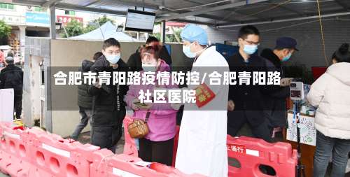 合肥市青阳路疫情防控/合肥青阳路社区医院