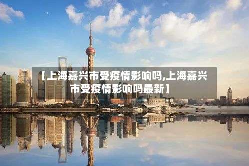 【上海嘉兴市受疫情影响吗,上海嘉兴市受疫情影响吗最新】