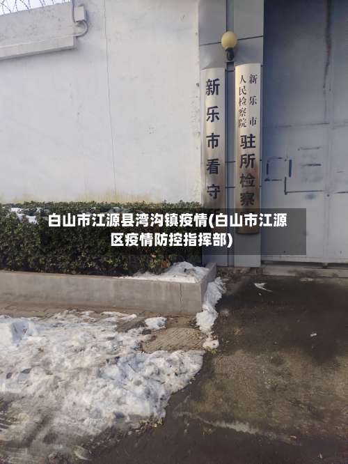 白山市江源县湾沟镇疫情(白山市江源区疫情防控指挥部)