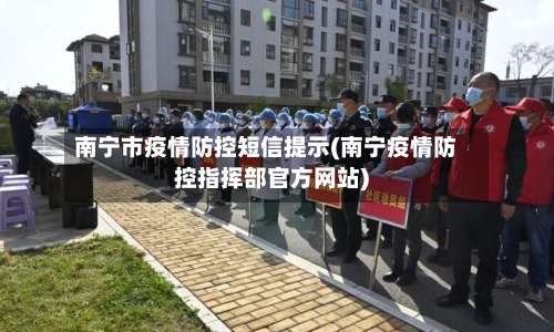南宁市疫情防控短信提示(南宁疫情防控指挥部官方网站)