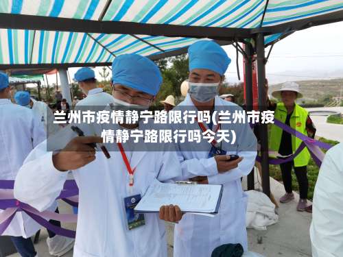 兰州市疫情静宁路限行吗(兰州市疫情静宁路限行吗今天)