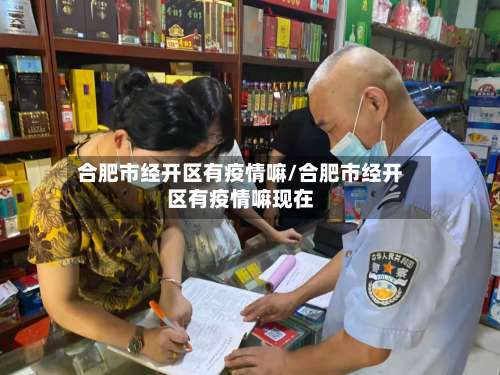 合肥市经开区有疫情嘛/合肥市经开区有疫情嘛现在