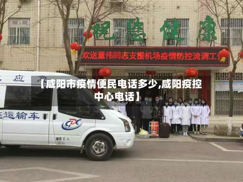 【咸阳市疫情便民电话多少,咸阳疫控中心电话】