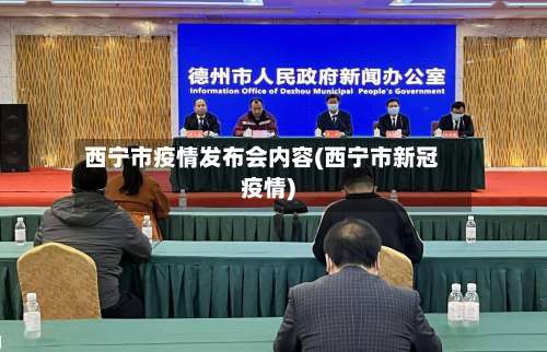 西宁市疫情发布会内容(西宁市新冠疫情)